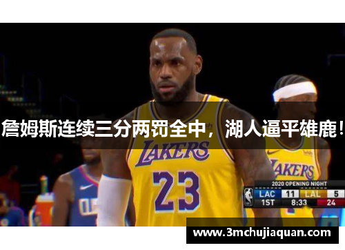 詹姆斯连续三分两罚全中，湖人逼平雄鹿！